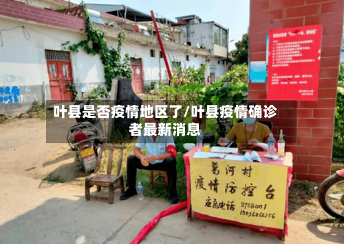叶县是否疫情地区了/叶县疫情确诊者最新消息