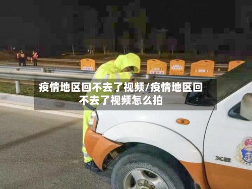 疫情地区回不去了视频/疫情地区回不去了视频怎么拍