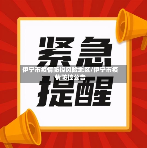 伊宁市疫情防控风险地区/伊宁市疫情防控公告