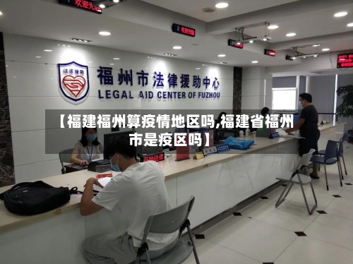 【福建福州算疫情地区吗,福建省福州市是疫区吗】