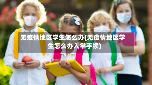 无疫情地区学生怎么办(无疫情地区学生怎么办入学手续)
