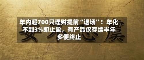 年内超700只理财提前“退场”!年化不到3%即止盈,有产品仅存续半年多便终止