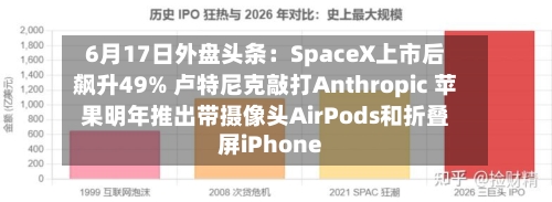 6月17日外盘头条:SpaceX上市后飙升49% 卢特尼克敲打Anthropic 苹果明年推出带摄像头AirPods和折叠屏iPhone