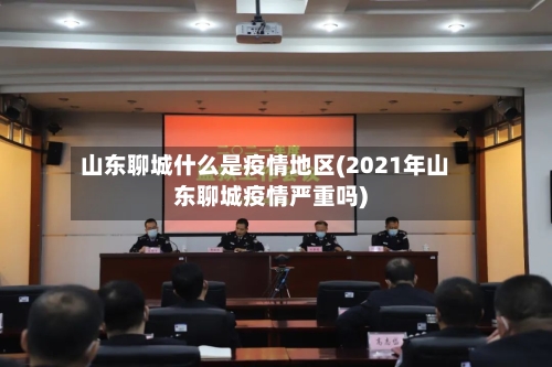 山东聊城什么是疫情地区(2021年山东聊城疫情严重吗)