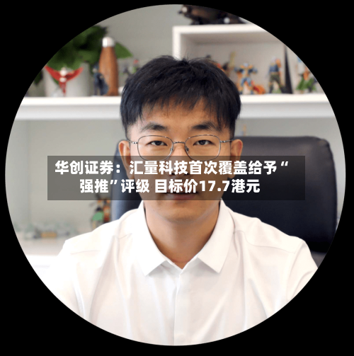 华创证券:汇量科技首次覆盖给予“强推”评级 目标价17.7港元