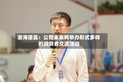 浙海德曼:公司未来将举办形式多样的投资者交流活动