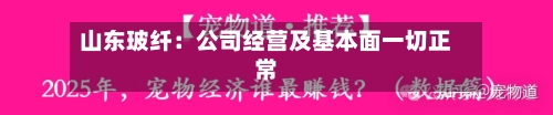 山东玻纤:公司经营及基本面一切正常