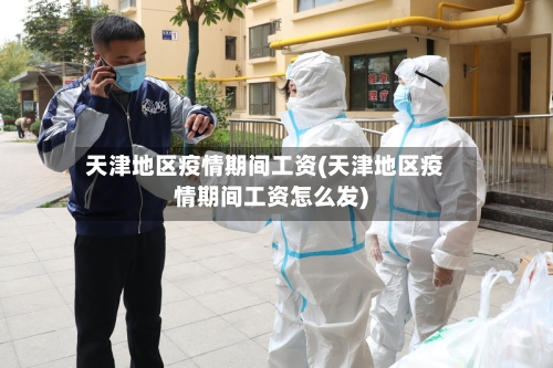 天津地区疫情期间工资(天津地区疫情期间工资怎么发)