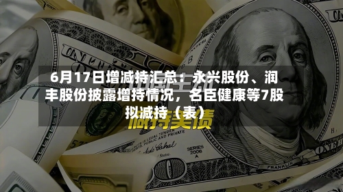 6月17日增减持汇总:永兴股份、润丰股份披露增持情况,名臣健康等7股拟减持(表)