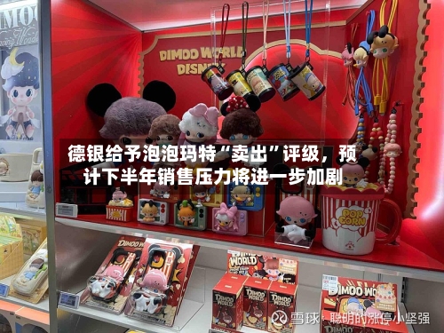 德银给予泡泡玛特“卖出”评级,预计下半年销售压力将进一步加剧