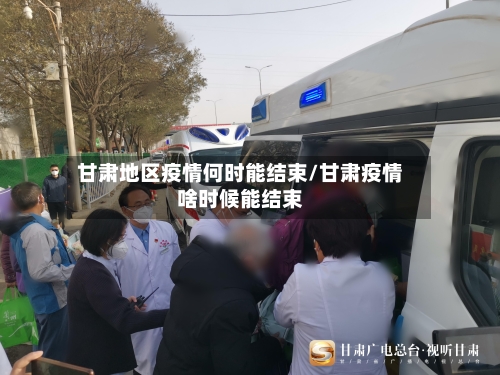 甘肃地区疫情何时能结束/甘肃疫情啥时候能结束