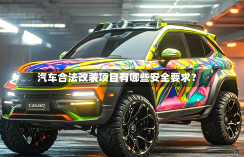 汽车合法改装项目有哪些安全要求？