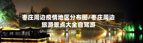 枣庄周边疫情地区分布图/枣庄周边旅游景点大全自驾游