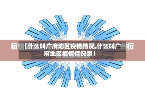 【什么叫广府地区疫情情况,什么叫广府地区疫情情况啊】