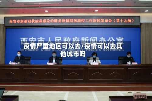 疫情严重地区可以去/疫情可以去其他城市吗