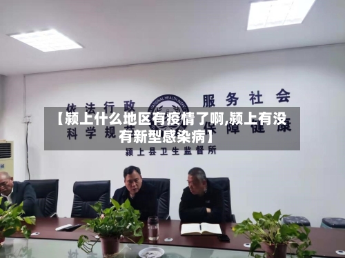 【颍上什么地区有疫情了啊,颍上有没有新型感染病】