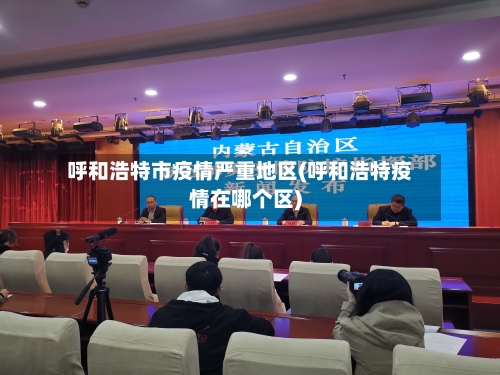 呼和浩特市疫情严重地区(呼和浩特疫情在哪个区)