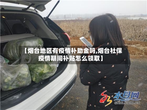 【烟台地区有疫情补助金吗,烟台社保疫情期间补贴怎么领取】