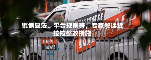 聚焦算法、平台规则等,专家解读货拉拉整改措施