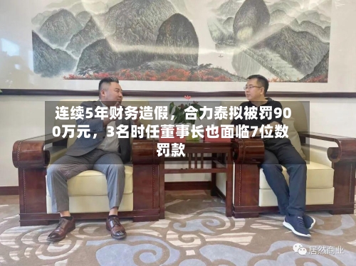 连续5年财务造假，合力泰拟被罚900万元，3名时任董事长也面临7位数罚款