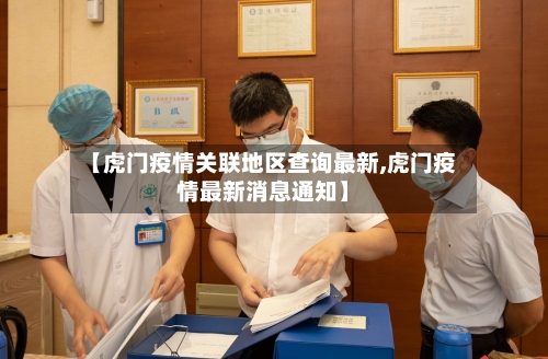 【虎门疫情关联地区查询最新,虎门疫情最新消息通知】