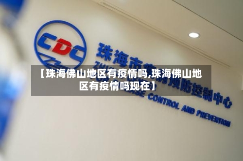 【珠海佛山地区有疫情吗,珠海佛山地区有疫情吗现在】