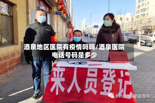 酒泉地区医院有疫情吗吗/酒泉医院电话号码是多少