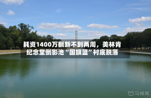 耗资1400万翻新不到两周,美林肯纪念堂倒影池“国旗蓝”衬底脱落