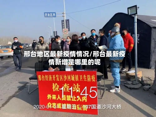 邢台地区最新疫情情况/邢台最新疫情新增是哪里的呢