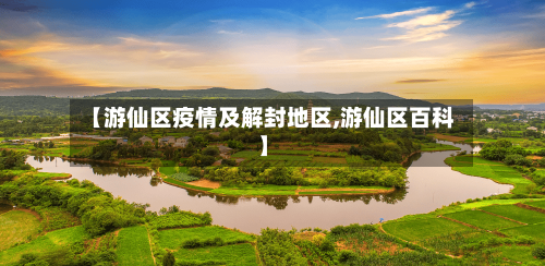【游仙区疫情及解封地区,游仙区百科】