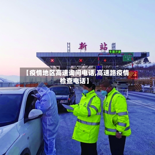 【疫情地区高速询问电话,高速路疫情检查电话】