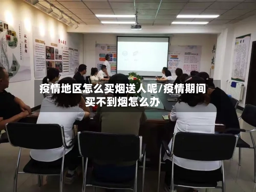 疫情地区怎么买烟送人呢/疫情期间买不到烟怎么办