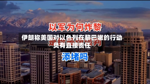 伊朗称美国对以色列在黎巴嫩的行动负有直接责任