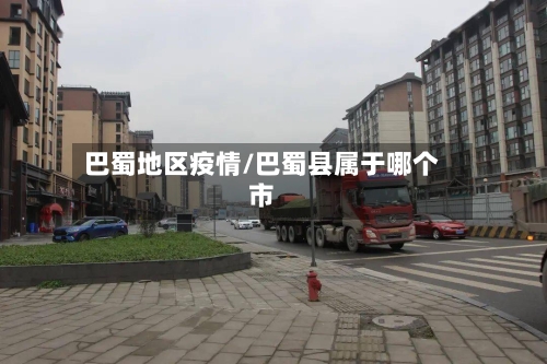 巴蜀地区疫情/巴蜀县属于哪个市