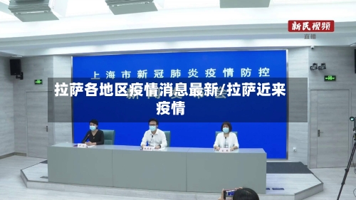 拉萨各地区疫情消息最新/拉萨近来疫情