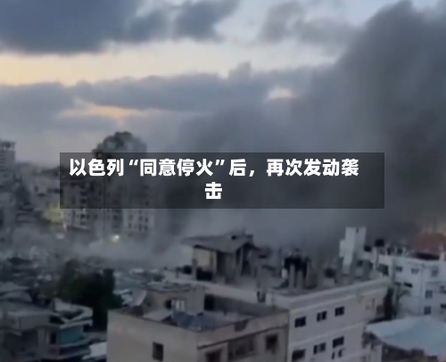 以色列“同意停火”后，再次发动袭击