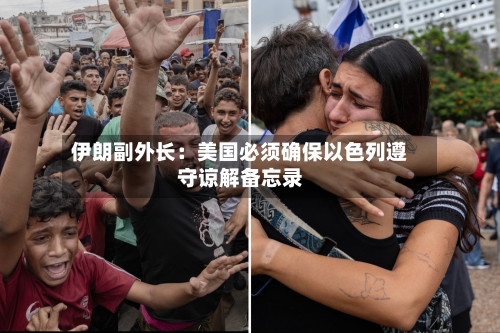 伊朗副外长：美国必须确保以色列遵守谅解备忘录