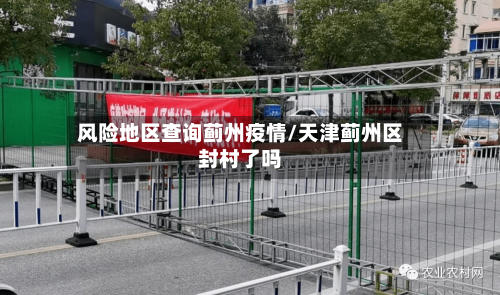 风险地区查询蓟州疫情/天津蓟州区封村了吗