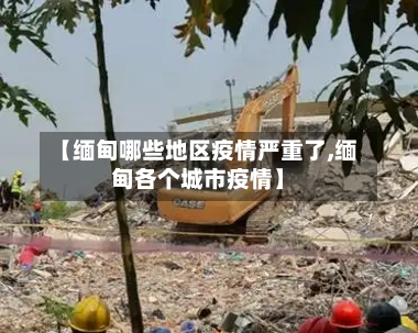 【缅甸哪些地区疫情严重了,缅甸各个城市疫情】