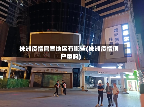 株洲疫情官宣地区有哪些(株洲疫情很严重吗)