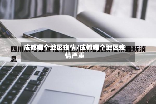 成都哪个地区疫情/成都哪个地区疫情严重