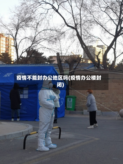 疫情不能封办公地区吗(疫情办公楼封闭)
