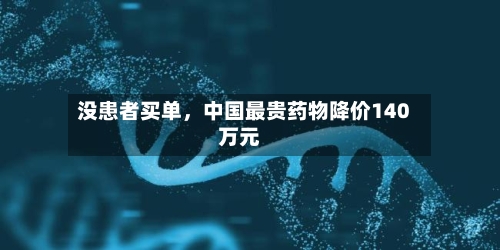 没患者买单,中国最贵药物降价140万元
