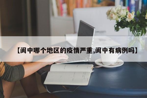 【阆中哪个地区的疫情严重,阆中有病例吗】