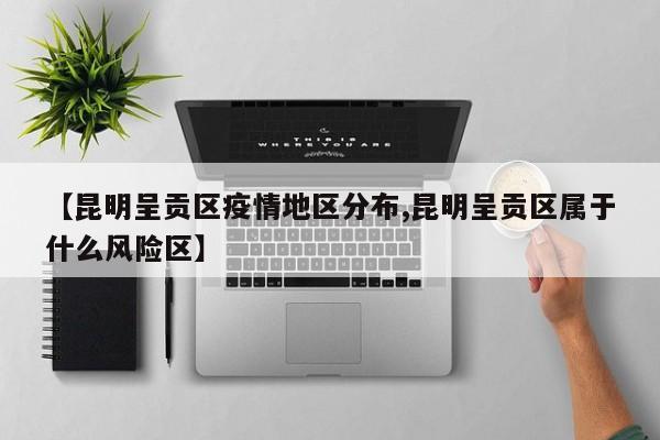 【昆明呈贡区疫情地区分布,昆明呈贡区属于什么风险区】