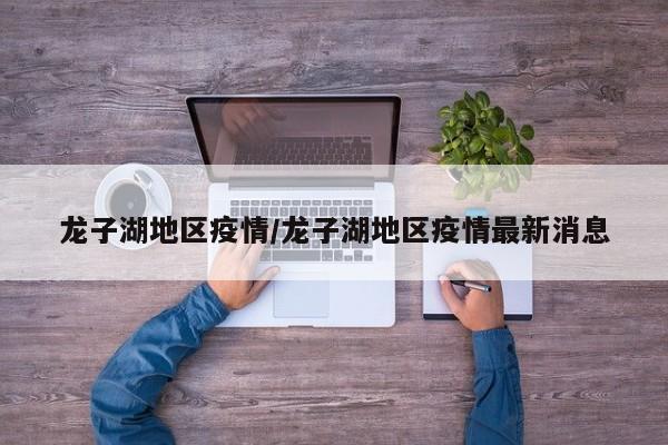 龙子湖地区疫情/龙子湖地区疫情最新消息