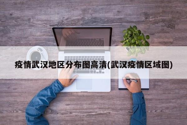 疫情武汉地区分布图高清(武汉疫情区域图)