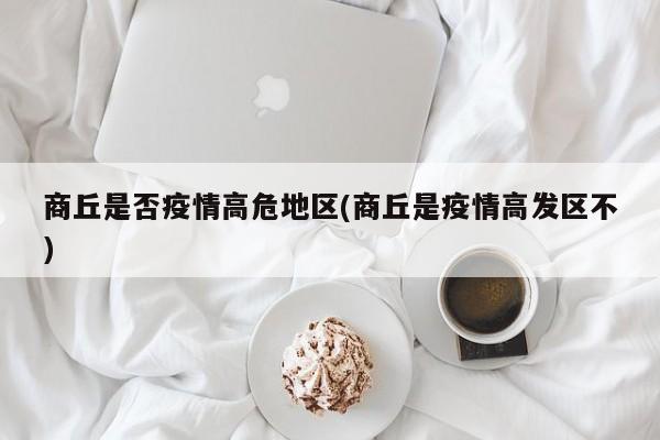 商丘是否疫情高危地区(商丘是疫情高发区不)