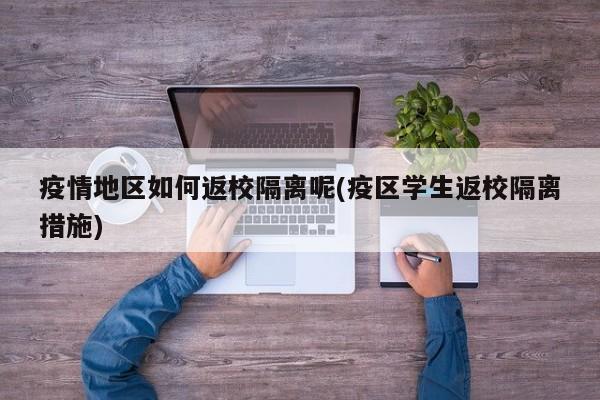 疫情地区如何返校隔离呢(疫区学生返校隔离措施)