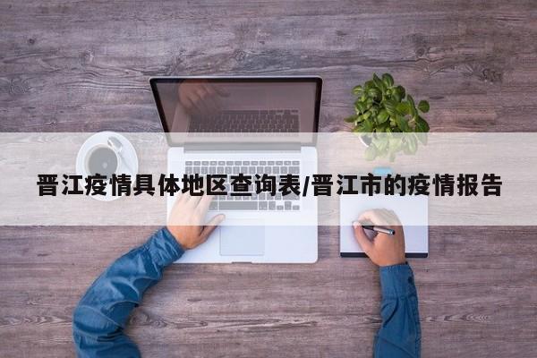 晋江疫情具体地区查询表/晋江市的疫情报告